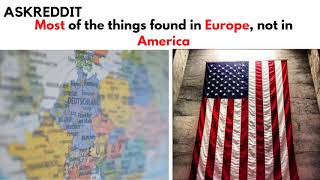 Most of the things found in Europe, not in America AskReddit