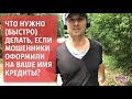 Что нужно (быстро) делать, если мошенники оформили на ваше имя кредит(ы) (18+)