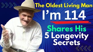I am 114 The Oldest Living Man Shares His 5 Longevity Secrets