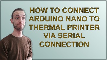 How to connect Arduino Nano to Thermal Printer via serial connection