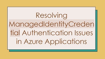 Resolving ManagedIdentityCredential Authentication Issues in Azure Applications