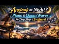 Anxious at Night? 🌙 Piano &amp; Ocean Waves for Deep Sleep (2+ Hours)