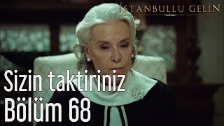 İstanbullu Gelin 68. Bölüm - Sizin Taktiriniz