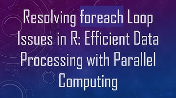 Resolving foreach Loop Issues in R: Efficient Data Processing with Parallel Computing