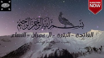 ❤ الشيخ ماهر المعيقلي - الفاتحة - البقرة - آل عمران - النساء ❤ تلاوة هادئة تريح الاعصاب