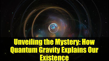 Unveiling the Mystery: How Quantum Gravity Explains Our Existence
