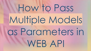 How to Pass Multiple Models as Parameters in WEB API