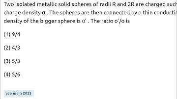 Two isolated metallic solid spheres of radii R and 2R are charged such that both have same charge de