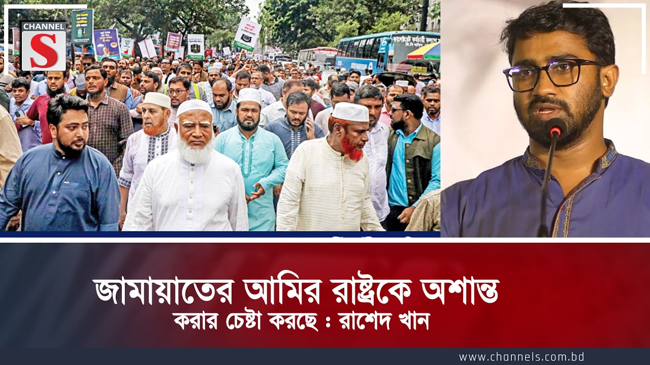 জামায়াতের আমির রাষ্ট্রকে অশান্ত  করার চেষ্টা করছে : রাশেদ খান | Chiannel S