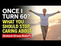 Once I turn 60? What You Should Stop Caring About (Instant Stress Relief!) l  