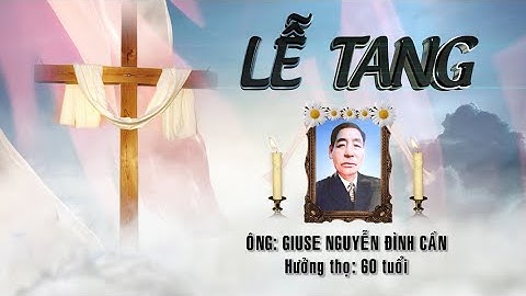 LỄ TANG ÔNG GIUSE NGUYỄN ĐÌNH CẦN - HƯỞNG THỌ 60 TUỔI