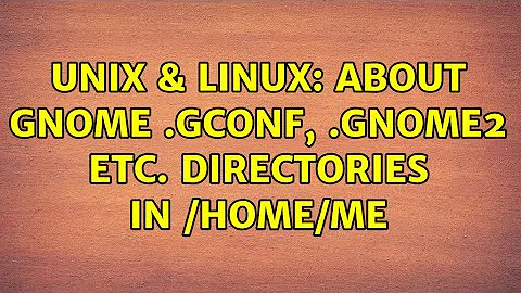 Unix & Linux: About GNOME .gconf, .gnome2 etc. directories in $HOME