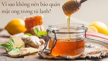 Vì sao không nên bảo quản mật ong trong tủ lạnh?