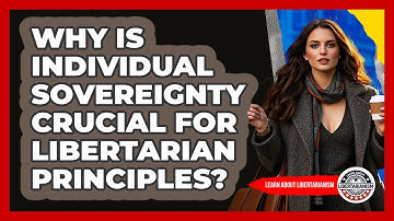 Why Is Individual Sovereignty Crucial For Libertarian Principles? - Learn About Libertarianism