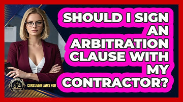 Should I Sign An Arbitration Clause With My Contractor? - Consumer Laws For You