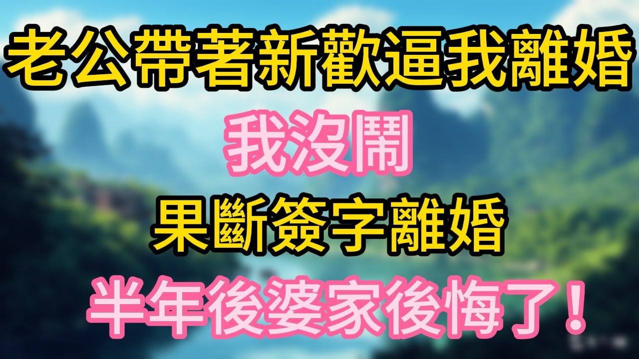 老公帶著新歡逼我離婚，我沒鬧，果斷簽字離婚，半年後婆家後悔了！