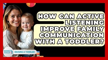 How Can Active Listening Improve Family Communication With A Toddler? - Raising A Toddler