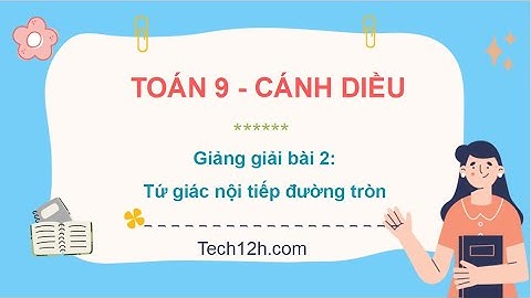 Giảng bài 2 (chương 8): Tứ giác nội tiếp đường tròn | Bài giảng Toán 9 Cánh diều