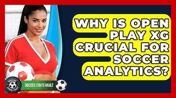 Why Is Open Play xG Crucial For Soccer Analytics? - Soccer Stats Vault