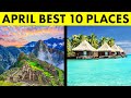 10 Best Places to Visit in April