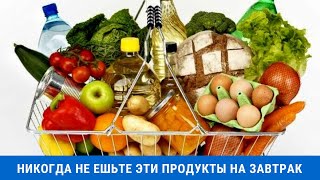 Никогда не ешьте эти продукты на завтрак. Список запрещенных продуктов натощак.