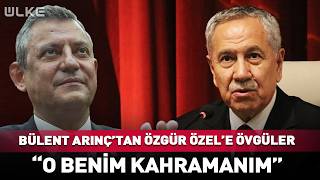 Bülent Arınçtan Özgür Özele Övgüler... \