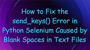 How to Fix the send_keys() Error in Python Selenium Caused by Blank Spaces in Text Files