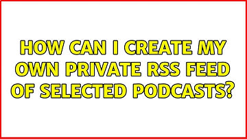 How can I create my own private RSS feed of selected podcasts? (3 Solutions!!)
