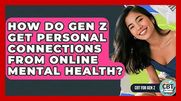 How Do Gen Z Get Personal Connections From Online Mental Health? - CBT for Gen Z