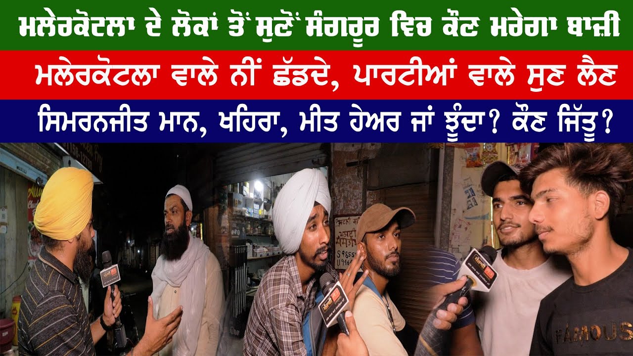 ਮਲੇਰਕੋਟਲਾ ਦੇ ਲੋਕਾਂ ਤੋਂ ਸੁਣੋਂ ਸੰਗਰੂਰ ਵਿਚ ਕੌਣ ਮਰੇਗਾ ਬਾਜ਼ੀ, ਮਲੇਰਕੋਟਲਾ ਵਾਲੇ ਨੀਂ ਛੱਡਦੇ