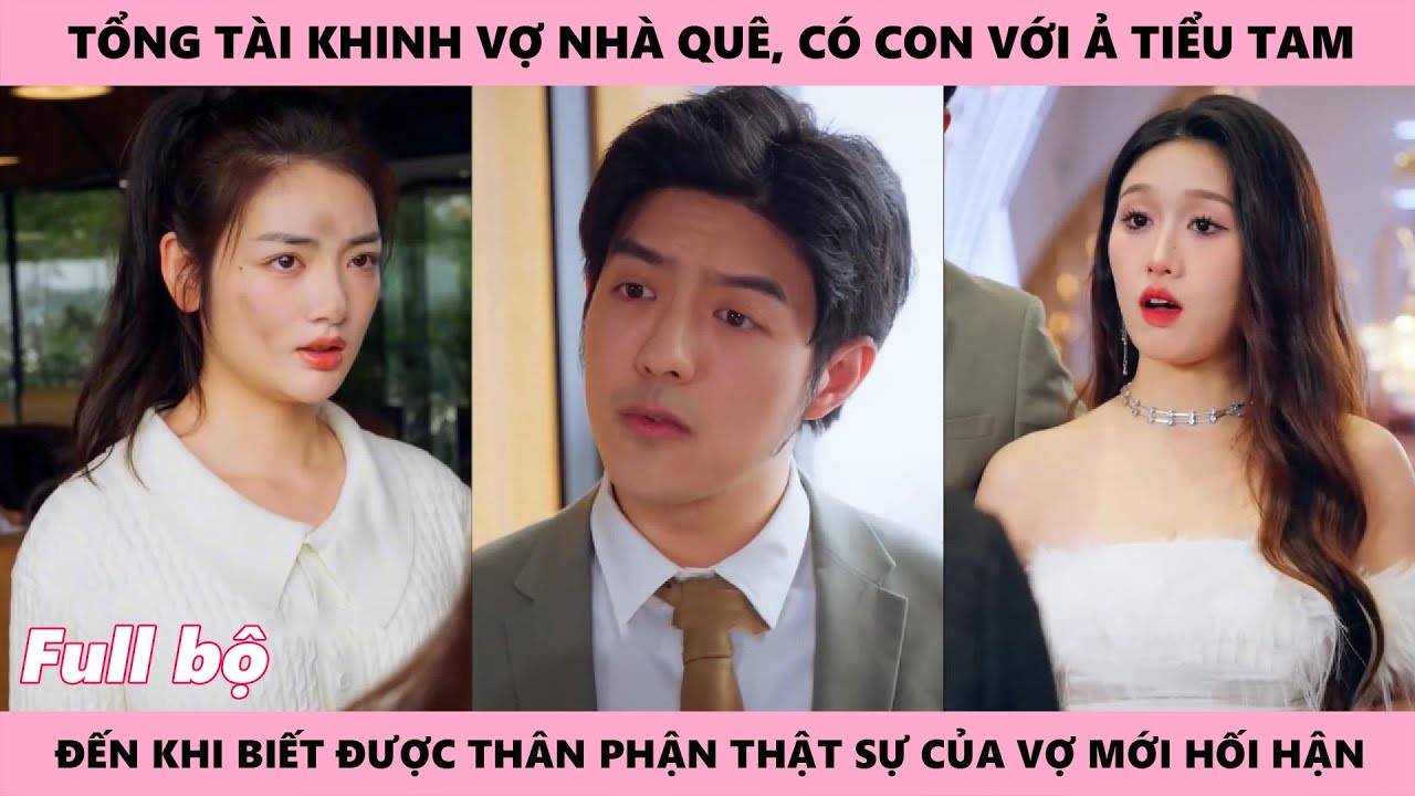 Người Chồng Hối Hận Vì Khinh Thường Vợ Nhà Quê Để Đến Bên Ả Tiểu Tam Tiếc Nuối Khi Biết Thân Phận Vợ