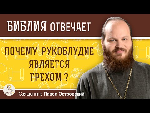 ПОЧЕМУ РУКОБЛУДИЕ ЯВЛЯЕТСЯ ГРЕХОМ ?  Священник Павел Островский