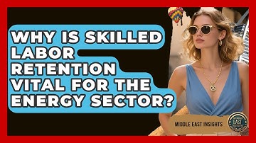 Why Is Skilled Labor Retention Vital For The Energy Sector? - Middle East Insights