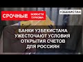 УЗБЕКИСТАН 2022| Банки ужесточают условия открытия счетов для россиян