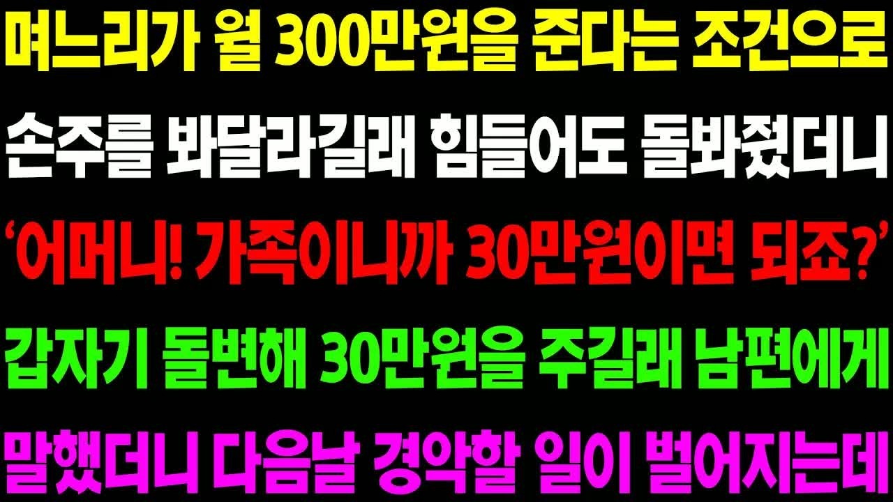 실화사연 며느리가 월 300만 원 준다는 조건으로 손주들 봐 달라 하길래 힘들어도 봐줬더니 갑자기 돌변해 30만 원을 주는데  ⧸ 사이다 사연,  감동사연, 톡톡사연