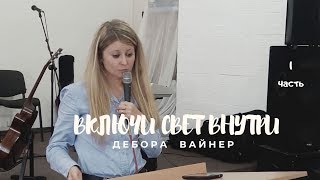 1. ВКЛЮЧИ СВЕТ ВНУТРИ ...Дебора  Вайнер (Церковь "Дом Божий" г. Харьков)  - 1 часть