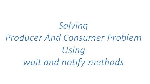 Solving Producer and Consumer Problem using wait() and notify()