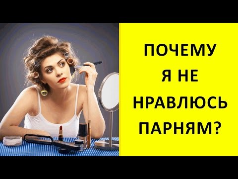 ПОЧЕМУ Я НЕ НРАВЛЮСЬ ПАРНЯМ!