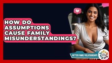 How Do Assumptions Cause Family Misunderstandings? - Better Family Relationships
