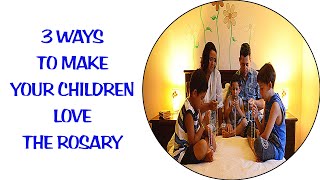 3 WAYS TO MAKE YOUR CHILDREN LOVE THE ROSARY