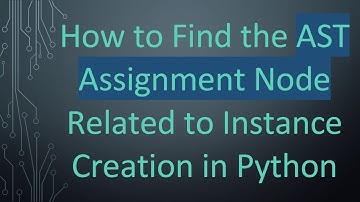How to Find the AST Assignment Node Related to Instance Creation in Python