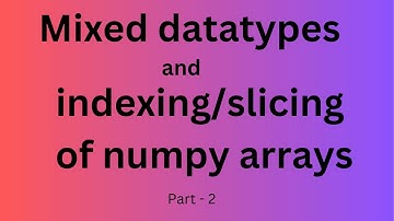 Mixed data types and Indexing, Slicing in Numpy arrays
