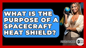 What Is The Purpose Of A Spacecraft Heat Shield? - Physics Frontier