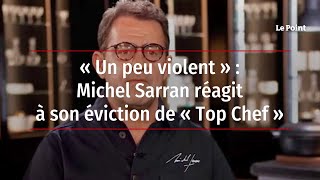 « Un peu violent » : Michel Sarran réagit à son éviction de « Top Chef »