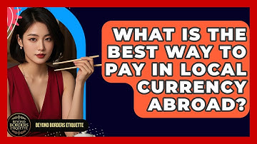 What Is The Best Way To Pay In Local Currency Abroad? - Beyond Borders Etiquette