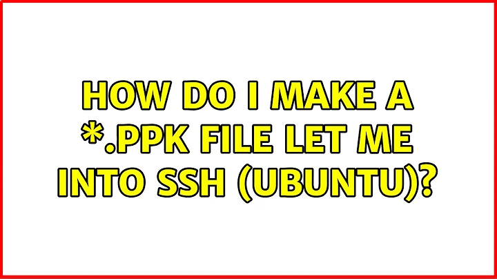 How do I make a \*.ppk file let me into SSH (Ubuntu)? (4 Solutions!!)