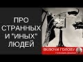 Про странных и &quot;иных&quot; людей.