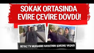 Beyaz Tv Muhabirini Sokak Ortasında Evire Çevire Dövdü