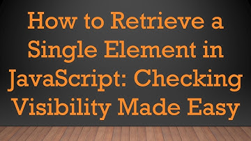 How to Retrieve a Single Element in JavaScript: Checking Visibility Made Easy