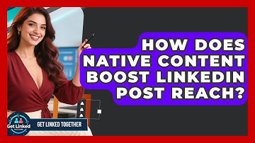 How Does Native Content Boost LinkedIn Post Reach? - Get Linked Together